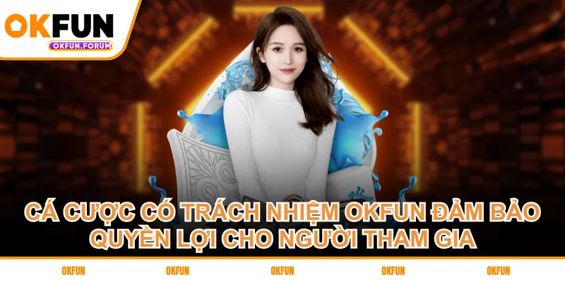 Cá cược có trách nhiệm OKFUN đảm bảo quyền lợi cho người tham gia