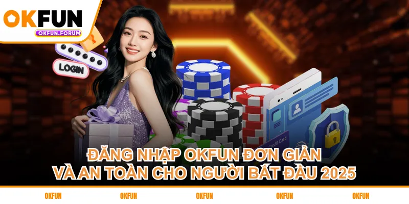 dang-nhap-okfun-don-gian-va-an-toan-cho-nguoi-bat-dau-2025