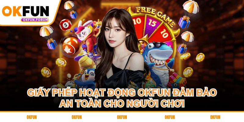 Giấy phép hoạt động OKFUN đảm bảo an toàn cho người chơi