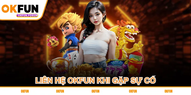 Liên hệ OKFUN khi gặp sự cố