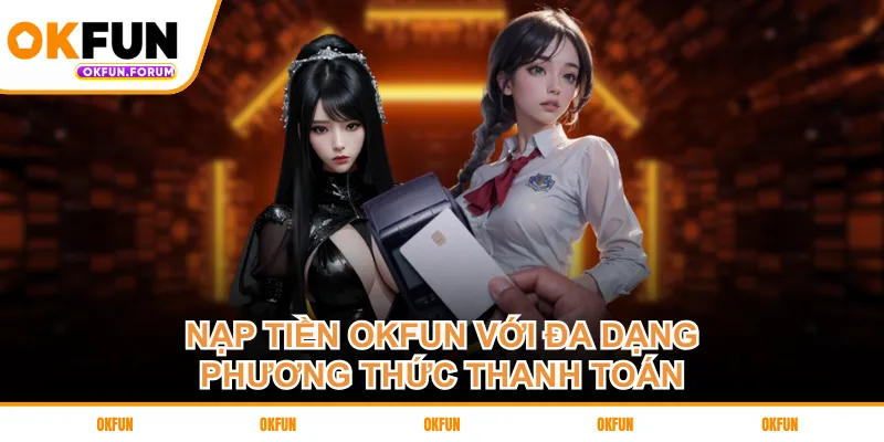 Nạp tiền OKFUN với đa dạng phương thức thanh toán