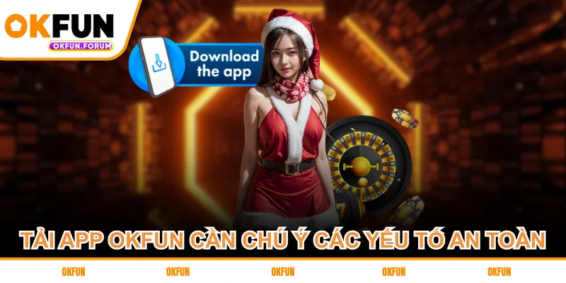 Tải app OKFUN cần chú ý các yếu tố an toàn